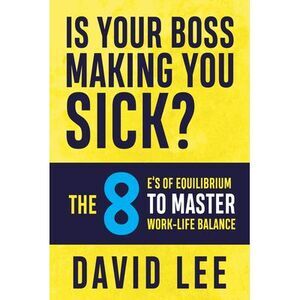 Is Your Boss Making You Sick?: The 8 E's of Equilibrium to Master Work-Life Bala